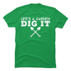 lifes a garden dig it t shirt